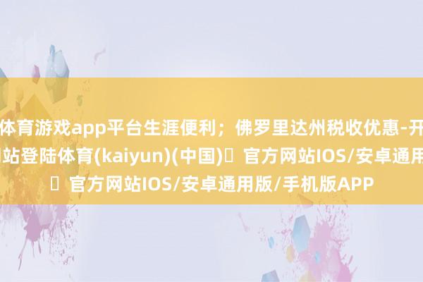 体育游戏app平台生涯便利；佛罗里达州税收优惠-开yun体育官方网站登陆体育(kaiyun)(中国)❥官方网站IOS/安卓通用版/手机版APP