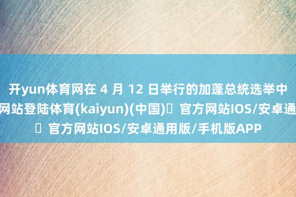 开yun体育网在 4 月 12 日举行的加蓬总统选举中-开yun体育官方网站登陆体育(kaiyun)(中国)❥官方网站IOS/安卓通用版/手机版APP