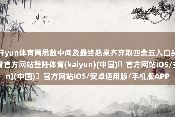 开yun体育网悉数中间及最终恶果齐弃取四舍五入口头臆测打算-开yun体育官方网站登陆体育(kaiyun)(中国)❥官方网站IOS/安卓通用版/手机版APP