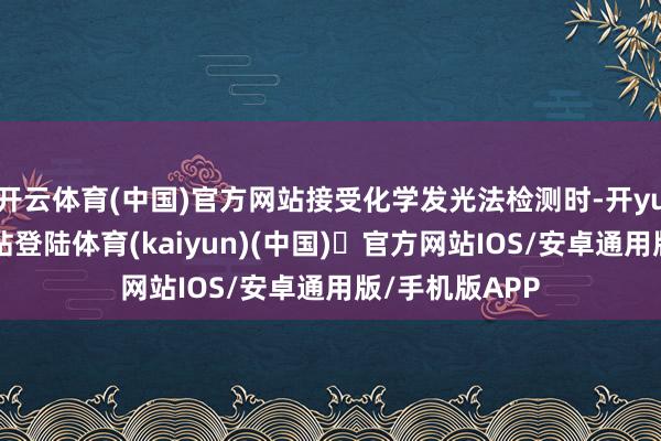 开云体育(中国)官方网站接受化学发光法检测时-开yun体育官方网站登陆体育(kaiyun)(中国)❥官方网站IOS/安卓通用版/手机版APP