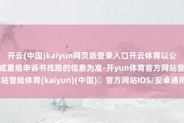 开云(中国)kaiyun网页版登录入口开云体育以公司后续公告的重组预案或重组申诉书线路的信息为准-开yun体育官方网站登陆体育(kaiyun)(中国)❥官方网站IOS/安卓通用版/手机版APP