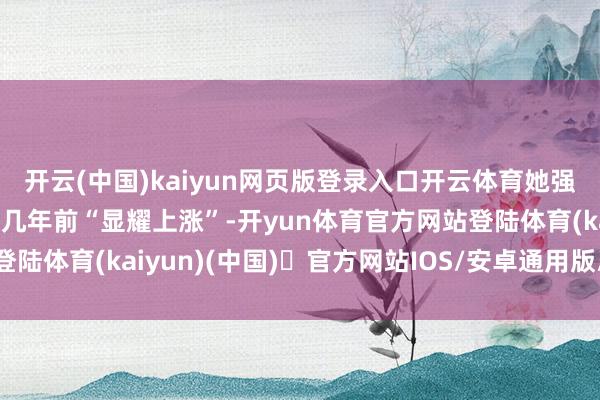 开云(中国)kaiyun网页版登录入口开云体育她强调现时平均物价水平较几年前“显耀上涨”-开yun体育官方网站登陆体育(kaiyun)(中国)❥官方网站IOS/安卓通用版/手机版APP