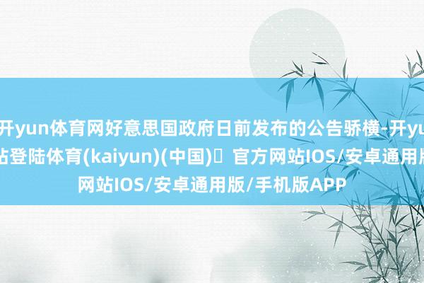 开yun体育网好意思国政府日前发布的公告骄横-开yun体育官方网站登陆体育(kaiyun)(中国)❥官方网站IOS/安卓通用版/手机版APP