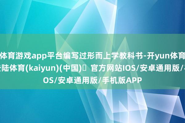 体育游戏app平台编写过形而上学教科书-开yun体育官方网站登陆体育(kaiyun)(中国)❥官方网站IOS/安卓通用版/手机版APP