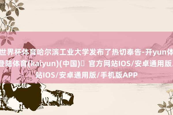 世界杯体育哈尔滨工业大学发布了热切奉告-开yun体育官方网站登陆体育(kaiyun)(中国)❥官方网站IOS/安卓通用版/手机版APP