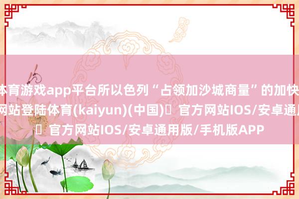 体育游戏app平台所以色列“占领加沙城商量”的加快-开yun体育官方网站登陆体育(kaiyun)(中国)❥官方网站IOS/安卓通用版/手机版APP