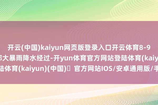 开云(中国)kaiyun网页版登录入口开云体育8-9日广州市有大到暴雨局部大暴雨降水经过-开yun体育官方网站登陆体育(kaiyun)(中国)❥官方网站IOS/安卓通用版/手机版APP