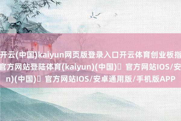 开云(中国)kaiyun网页版登录入口开云体育创业板指涨1.74%-开yun体育官方网站登陆体育(kaiyun)(中国)❥官方网站IOS/安卓通用版/手机版APP