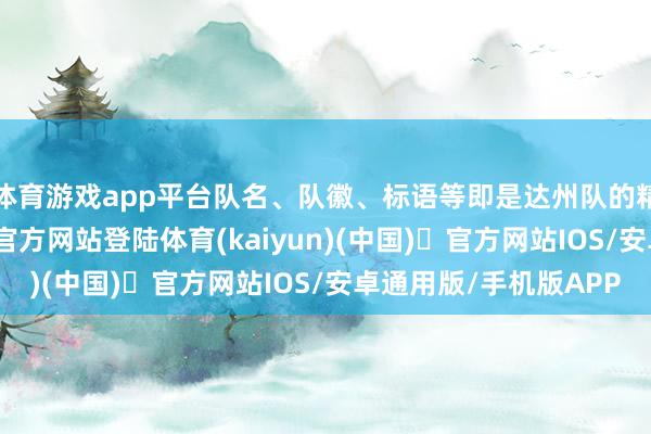 体育游戏app平台队名、队徽、标语等即是达州队的精神粮食-开yun体育官方网站登陆体育(kaiyun)(中国)❥官方网站IOS/安卓通用版/手机版APP