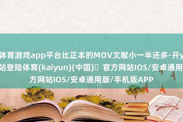 体育游戏app平台比正本的MOV文献小一半还多-开yun体育官方网站登陆体育(kaiyun)(中国)❥官方网站IOS/安卓通用版/手机版APP