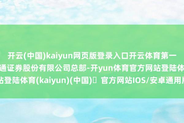 开云(中国)kaiyun网页版登录入口开云体育第一大买入营业部为国泰海通证券股份有限公司总部-开yun体育官方网站登陆体育(kaiyun)(中国)❥官方网站IOS/安卓通用版/手机版APP