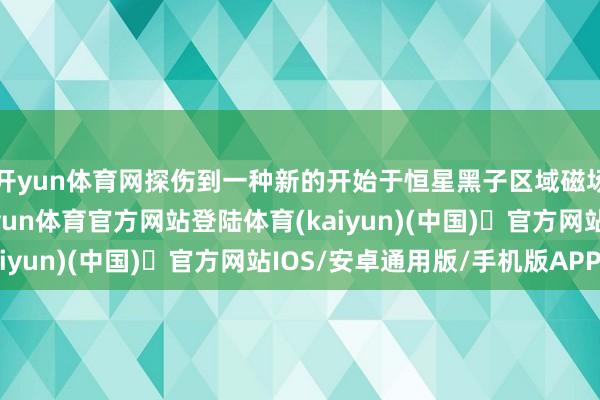 开yun体育网探伤到一种新的开始于恒星黑子区域磁场的毫秒级射电暴-开yun体育官方网站登陆体育(kaiyun)(中国)❥官方网站IOS/安卓通用版/手机版APP