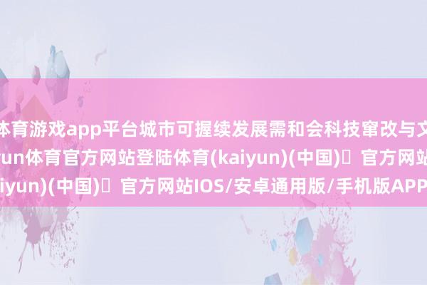 体育游戏app平台城市可握续发展需和会科技窜改与文化创意双重维度-开yun体育官方网站登陆体育(kaiyun)(中国)❥官方网站IOS/安卓通用版/手机版APP