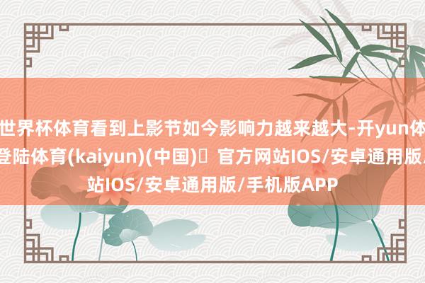 世界杯体育看到上影节如今影响力越来越大-开yun体育官方网站登陆体育(kaiyun)(中国)❥官方网站IOS/安卓通用版/手机版APP