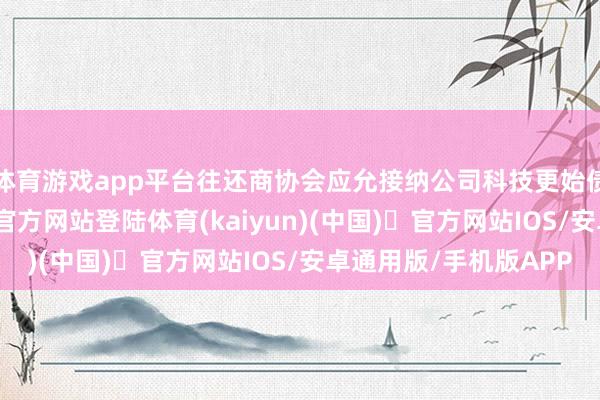 体育游戏app平台往还商协会应允接纳公司科技更始债券注册-开yun体育官方网站登陆体育(kaiyun)(中国)❥官方网站IOS/安卓通用版/手机版APP