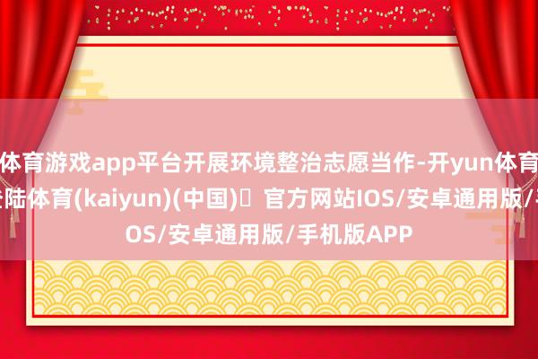 体育游戏app平台开展环境整治志愿当作-开yun体育官方网站登陆体育(kaiyun)(中国)❥官方网站IOS/安卓通用版/手机版APP